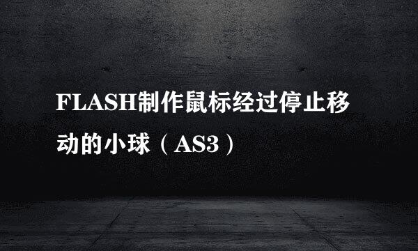 FLASH制作鼠标经过停止移动的小球（AS3）