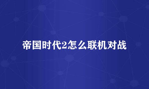 帝国时代2怎么联机对战