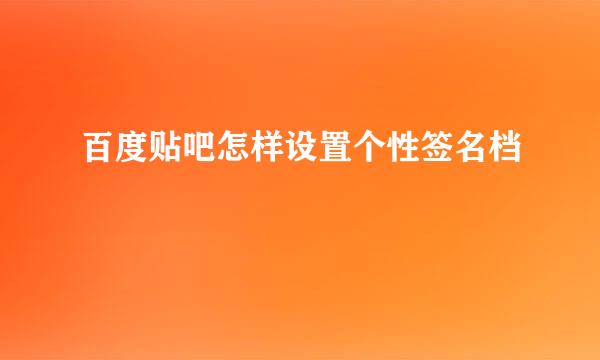 百度贴吧怎样设置个性签名档