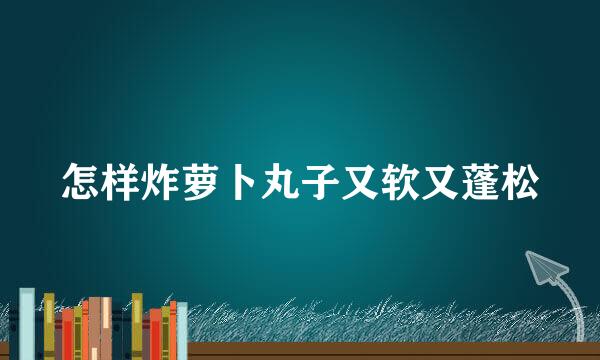 怎样炸萝卜丸子又软又蓬松