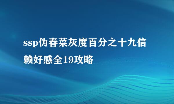 ssp伪春菜灰度百分之十九信赖好感全19攻略