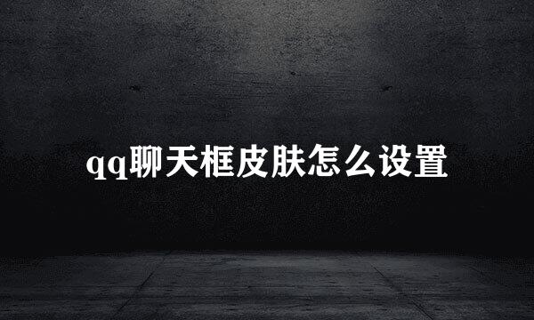 qq聊天框皮肤怎么设置