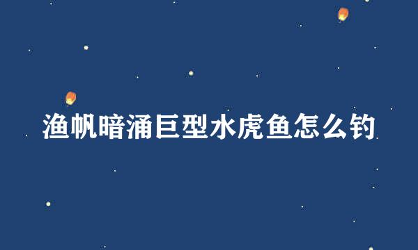 渔帆暗涌巨型水虎鱼怎么钓