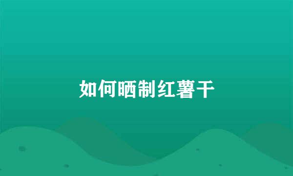 如何晒制红薯干