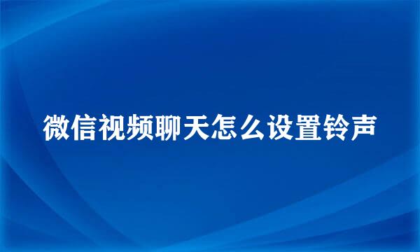 微信视频聊天怎么设置铃声