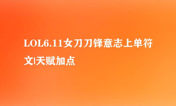 LOL6.11女刀刀锋意志上单符文|天赋加点