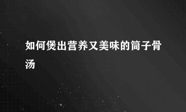 如何煲出营养又美味的筒子骨汤