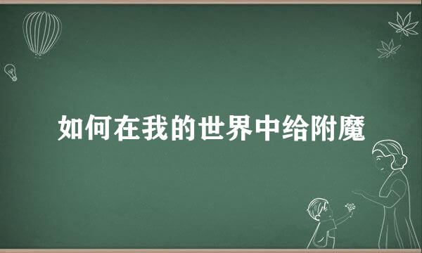 如何在我的世界中给附魔