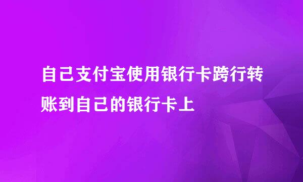 自己支付宝使用银行卡跨行转账到自己的银行卡上