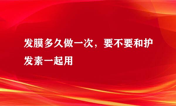 发膜多久做一次，要不要和护发素一起用