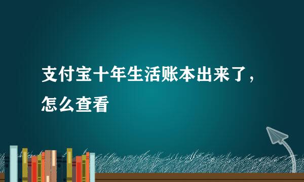 支付宝十年生活账本出来了，怎么查看
