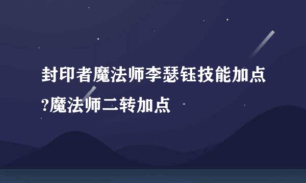 封印者魔法师李瑟钰技能加点?魔法师二转加点