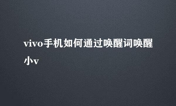 vivo手机如何通过唤醒词唤醒小v