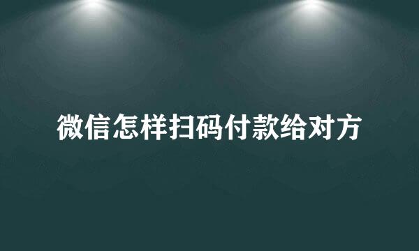 微信怎样扫码付款给对方