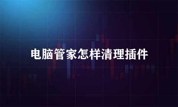 电脑管家怎样清理插件