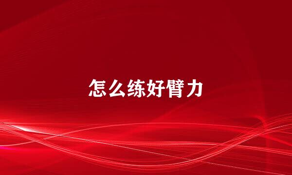 怎么练好臂力