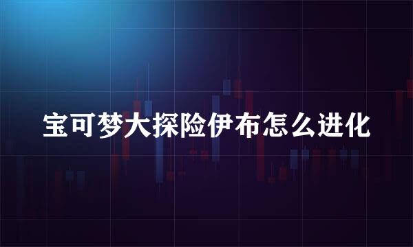 宝可梦大探险伊布怎么进化