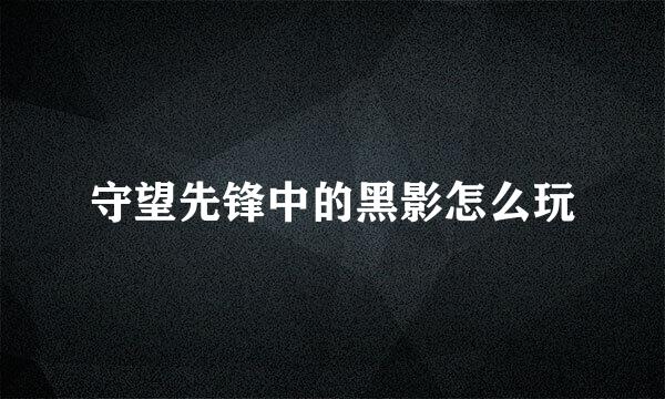 守望先锋中的黑影怎么玩