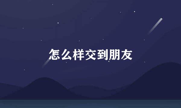 怎么样交到朋友