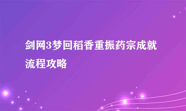 剑网3梦回稻香重振药宗成就流程攻略