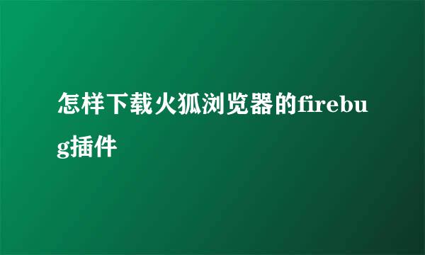 怎样下载火狐浏览器的firebug插件