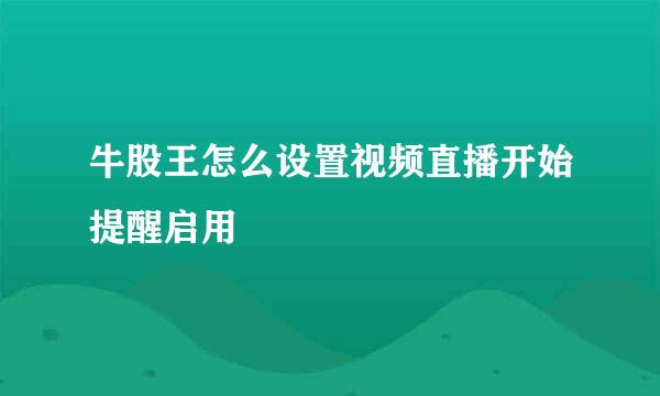 牛股王怎么设置视频直播开始提醒启用