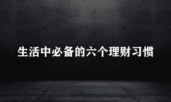 生活中必备的六个理财习惯