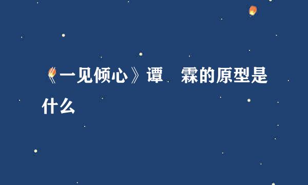 《一见倾心》谭玹霖的原型是什么