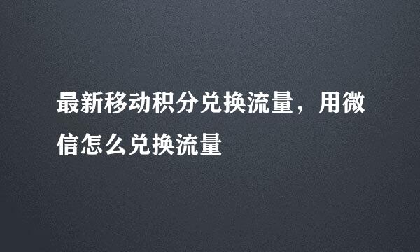 最新移动积分兑换流量，用微信怎么兑换流量