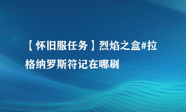 【怀旧服任务】烈焰之盒#拉格纳罗斯符记在哪刷