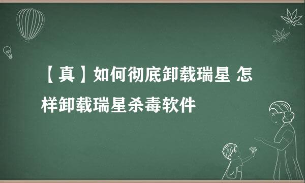 【真】如何彻底卸载瑞星 怎样卸载瑞星杀毒软件