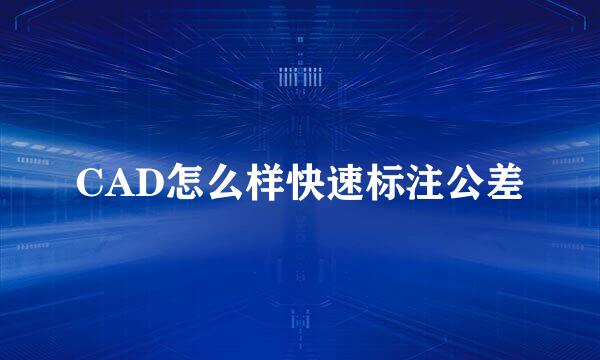 CAD怎么样快速标注公差