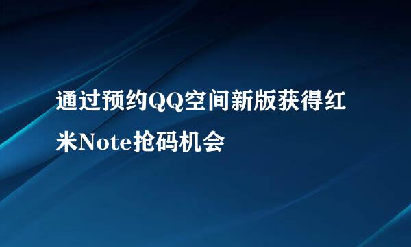 通过预约QQ空间新版获得红米Note抢码机会