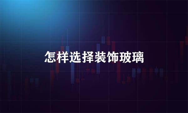 怎样选择装饰玻璃