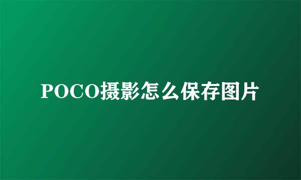 POCO摄影怎么保存图片