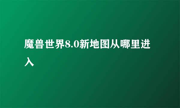 魔兽世界8.0新地图从哪里进入