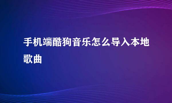 手机端酷狗音乐怎么导入本地歌曲