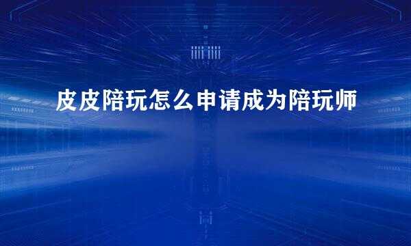 皮皮陪玩怎么申请成为陪玩师