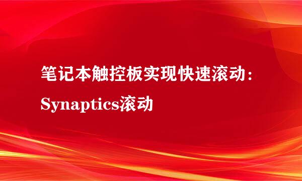 笔记本触控板实现快速滚动：Synaptics滚动