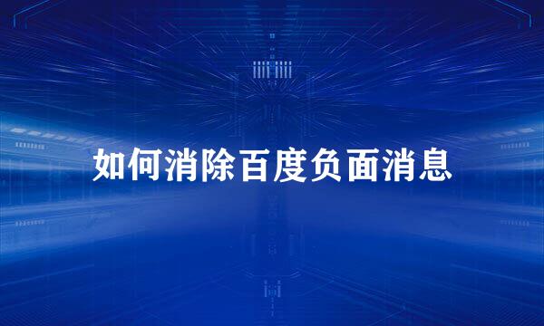 如何消除百度负面消息
