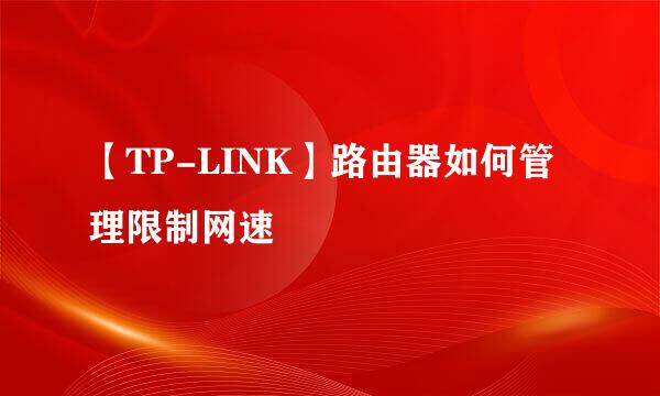 【TP-LINK】路由器如何管理限制网速