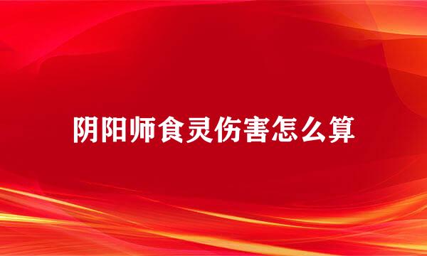 阴阳师食灵伤害怎么算