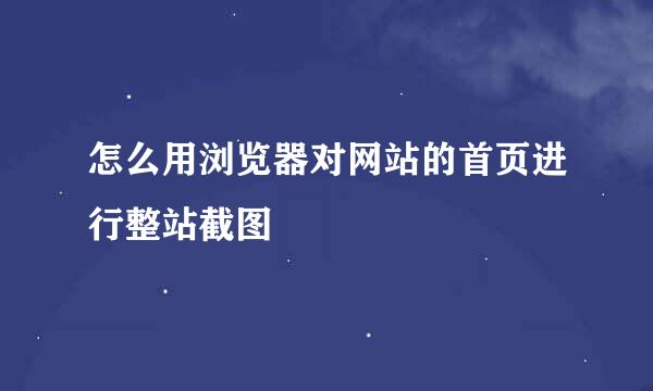 怎么用浏览器对网站的首页进行整站截图