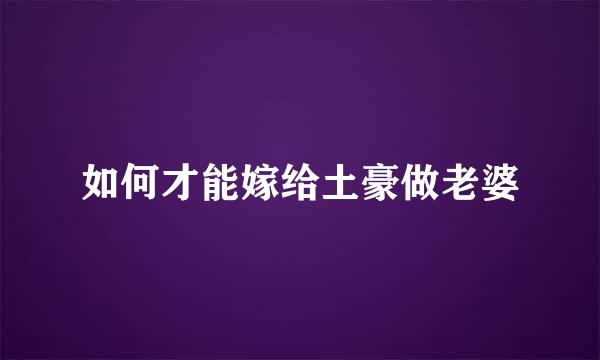 如何才能嫁给土豪做老婆