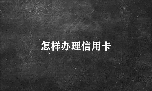 怎样办理信用卡