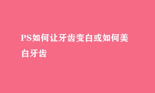 PS如何让牙齿变白或如何美白牙齿