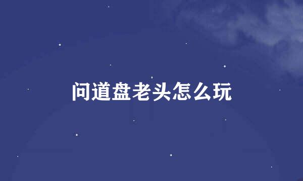 问道盘老头怎么玩