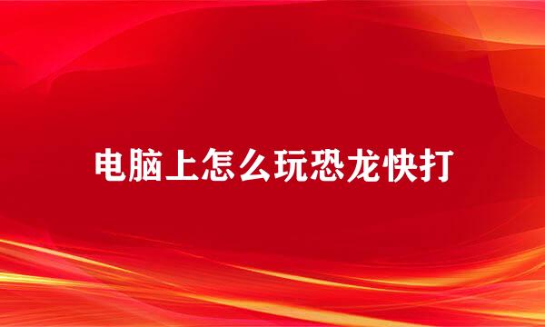 电脑上怎么玩恐龙快打