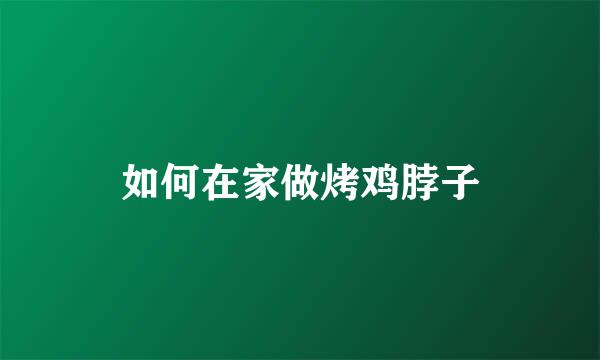 如何在家做烤鸡脖子