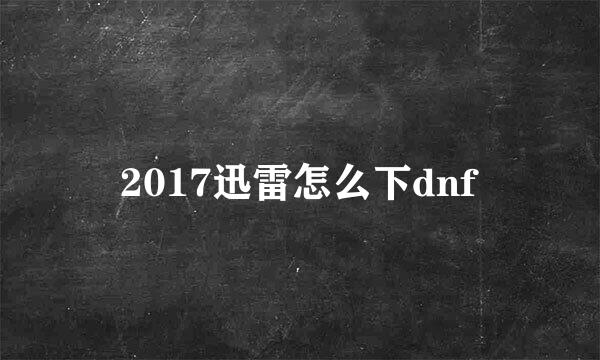 2017迅雷怎么下dnf